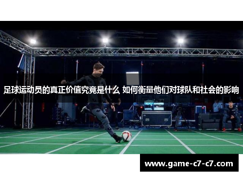足球运动员的真正价值究竟是什么 如何衡量他们对球队和社会的影响
