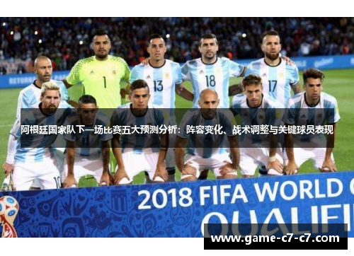 阿根廷国家队下一场比赛五大预测分析：阵容变化、战术调整与关键球员表现