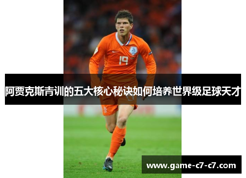 阿贾克斯青训的五大核心秘诀如何培养世界级足球天才