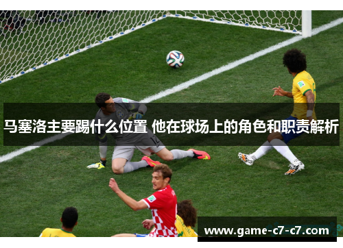 马塞洛主要踢什么位置 他在球场上的角色和职责解析