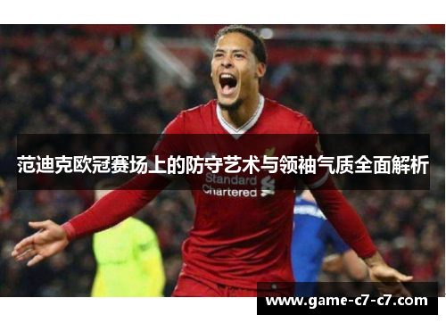 范迪克欧冠赛场上的防守艺术与领袖气质全面解析
