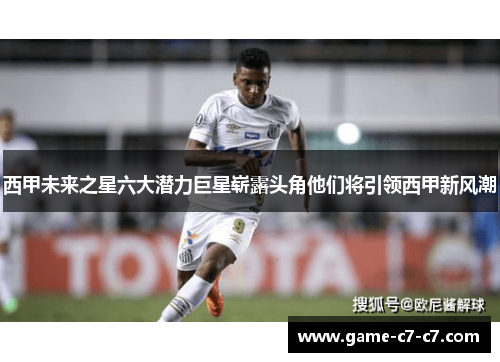 西甲未来之星六大潜力巨星崭露头角他们将引领西甲新风潮