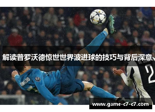 解读普罗沃德惊世世界波进球的技巧与背后深意 解读普罗沃德惊世世界波进球的技巧与背后深意