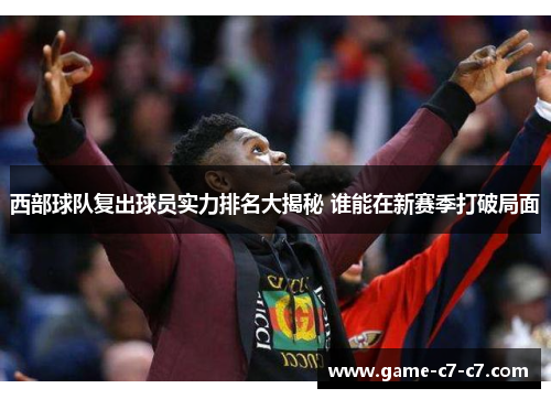 西部球队复出球员实力排名大揭秘 谁能在新赛季打破局面 西部球队复出球员实力排名大揭秘 谁能在新赛季打破局面