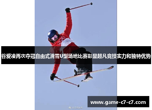 谷爱凌再次夺冠自由式滑雪U型场地比赛彰显超凡竞技实力和独特优势 谷爱凌再次夺冠自由式滑雪U型场地比赛彰显超凡竞技实力和独特优势