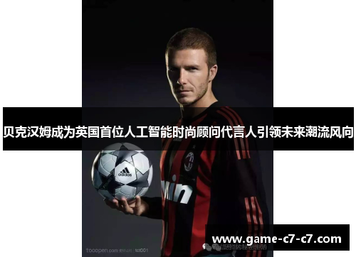 贝克汉姆成为英国首位人工智能时尚顾问代言人引领未来潮流风向 贝克汉姆成为英国首位人工智能时尚顾问代言人引领未来潮流风向