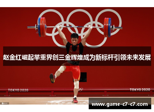 赵金红崛起举重界创三金辉煌成为新标杆引领未来发展