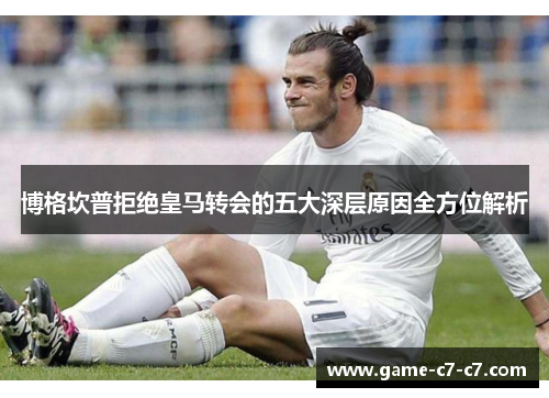 博格坎普拒绝皇马转会的五大深层原因全方位解析