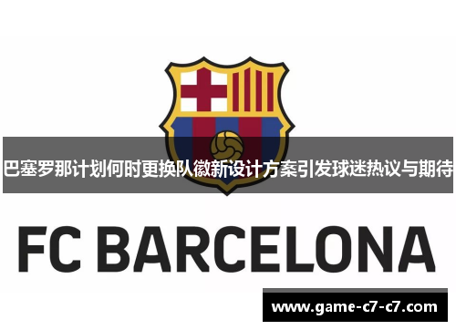 巴塞罗那计划何时更换队徽新设计方案引发球迷热议与期待