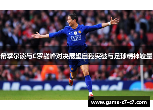 希季尔谈与C罗巅峰对决展望自我突破与足球精神较量