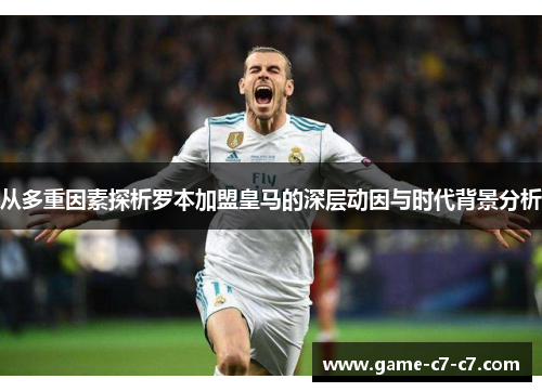 从多重因素探析罗本加盟皇马的深层动因与时代背景分析