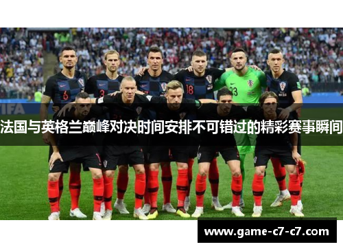 法国与英格兰巅峰对决时间安排不可错过的精彩赛事瞬间 法国与英格兰巅峰对决时间安排不可错过的精彩赛事瞬间