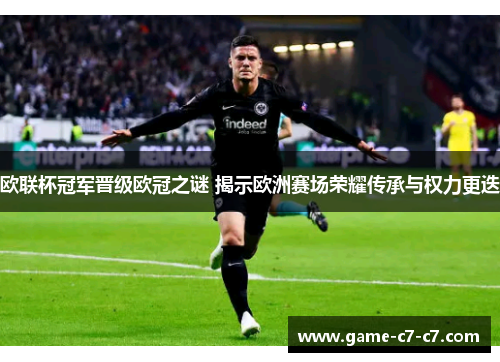 欧联杯冠军晋级欧冠之谜 揭示欧洲赛场荣耀传承与权力更迭