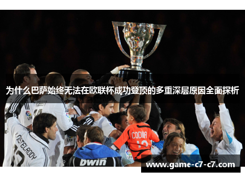 为什么巴萨始终无法在欧联杯成功登顶的多重深层原因全面探析 为什么巴萨始终无法在欧联杯成功登顶的多重深层原因全面探析