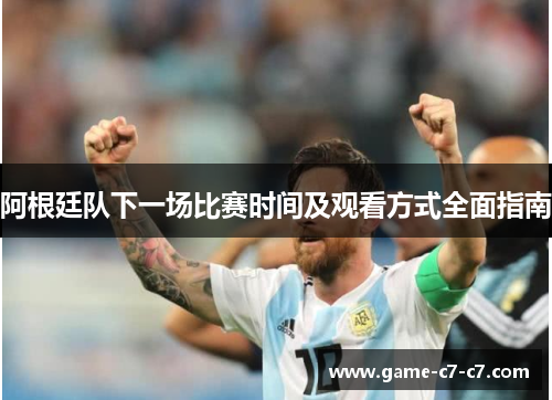 阿根廷队下一场比赛时间及观看方式全面指南