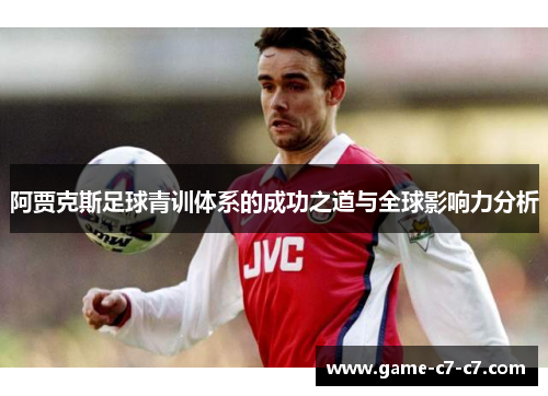 阿贾克斯足球青训体系的成功之道与全球影响力分析 阿贾克斯足球青训体系的成功之道与全球影响力分析