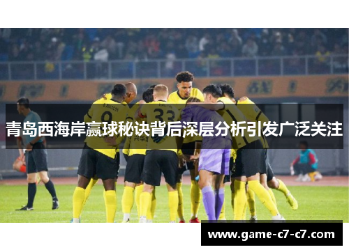 青岛西海岸赢球秘诀背后深层分析引发广泛关注