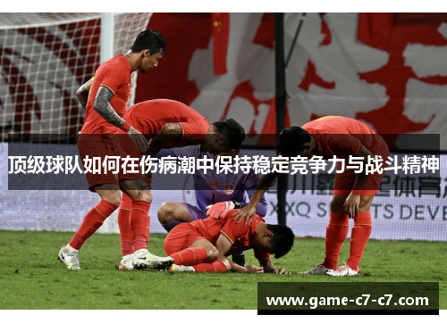 顶级球队如何在伤病潮中保持稳定竞争力与战斗精神 顶级球队如何在伤病潮中保持稳定竞争力与战斗精神