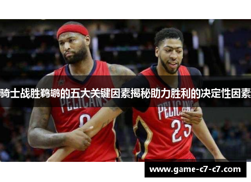 骑士战胜鹈鹕的五大关键因素揭秘助力胜利的决定性因素