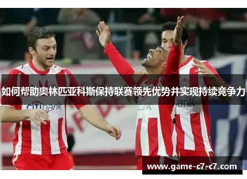 如何帮助奥林匹亚科斯保持联赛领先优势并实现持续竞争力
