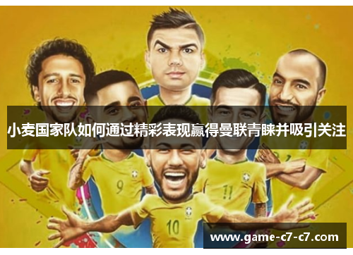 小麦国家队如何通过精彩表现赢得曼联青睐并吸引关注