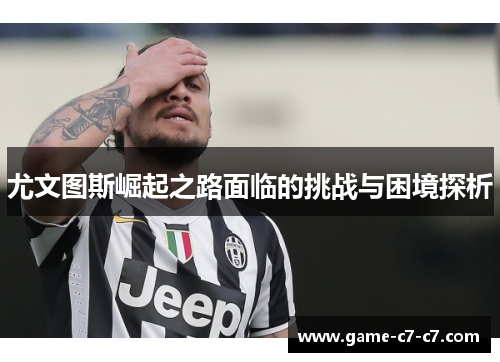 尤文图斯崛起之路面临的挑战与困境探析