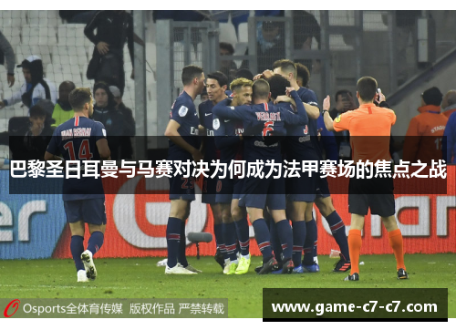 巴黎圣日耳曼与马赛对决为何成为法甲赛场的焦点之战
