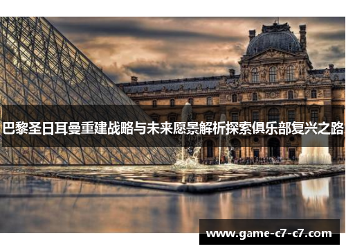 巴黎圣日耳曼重建战略与未来愿景解析探索俱乐部复兴之路