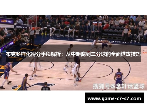 布克多样化得分手段解析：从中距离到三分球的全面进攻技巧